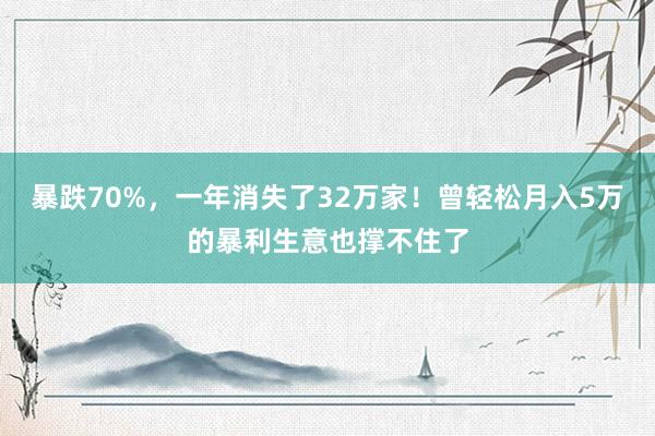 暴跌70%，一年消失了32万家！曾轻松月入5万的暴利生意也撑不住了