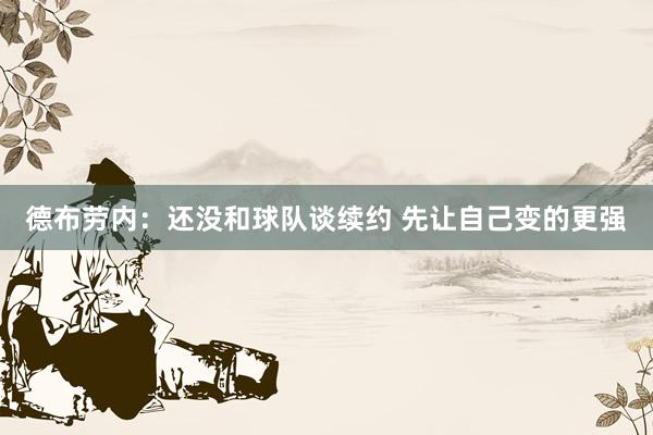 德布劳内：还没和球队谈续约 先让自己变的更强
