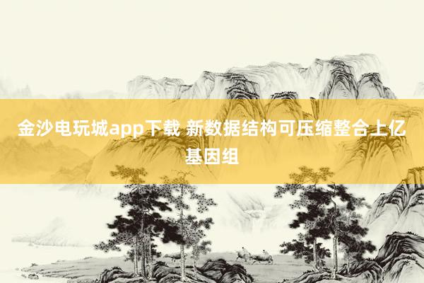金沙电玩城app下载 新数据结构可压缩整合上亿基因组