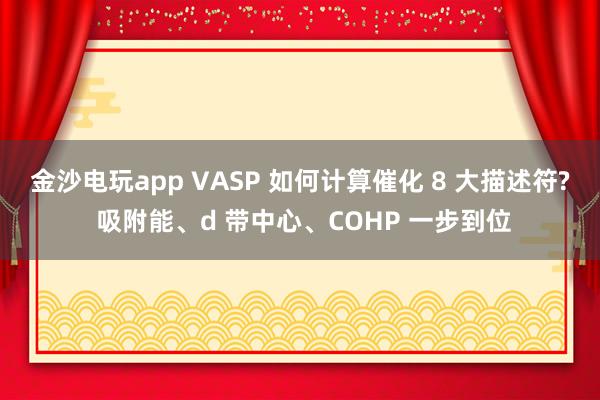 金沙电玩app VASP 如何计算催化 8 大描述符? 吸附能、d 带中心、COHP 一步到位