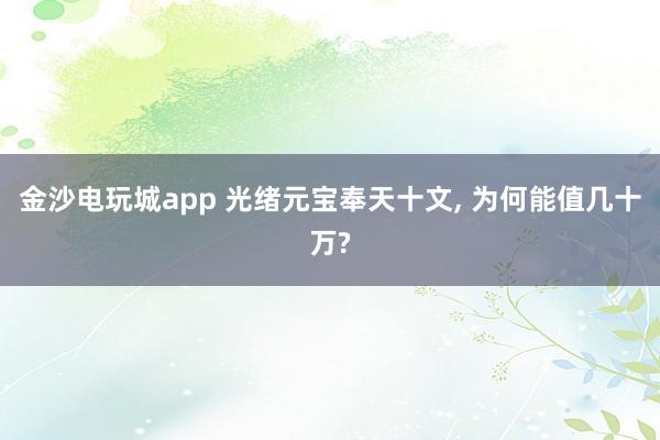 金沙电玩城app 光绪元宝奉天十文, 为何能值几十万?