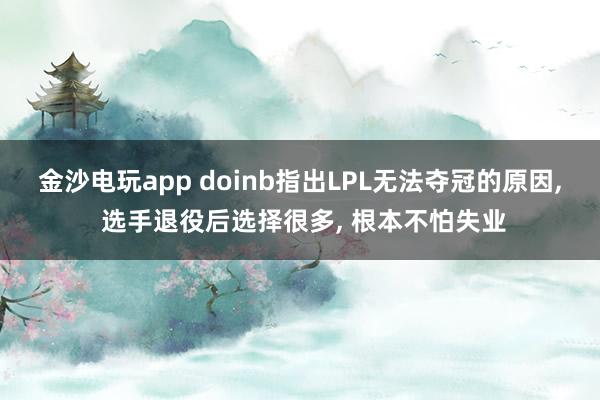 金沙电玩app doinb指出LPL无法夺冠的原因, 选手退役后选择很多, 根本不怕失业