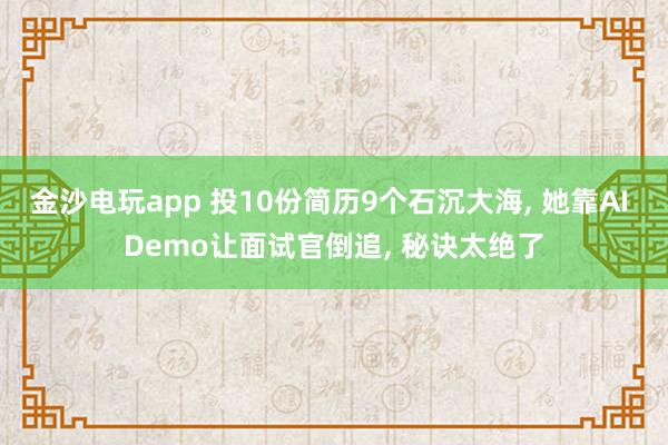 金沙电玩app 投10份简历9个石沉大海, 她靠AI Demo让面试官倒追, 秘诀太绝了