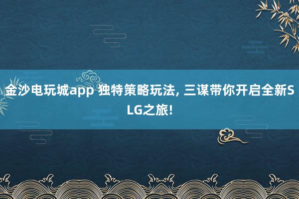 金沙电玩城app 独特策略玩法, 三谋带你开启全新SLG之旅!