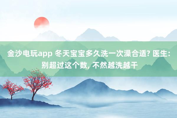 金沙电玩app 冬天宝宝多久洗一次澡合适? 医生: 别超过这个数, 不然越洗越干