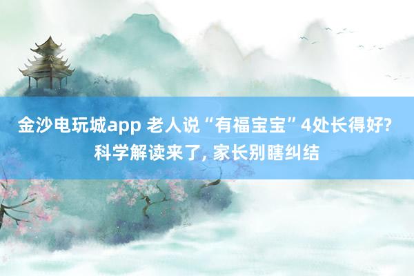 金沙电玩城app 老人说“有福宝宝”4处长得好? 科学解读来了, 家长别瞎纠结