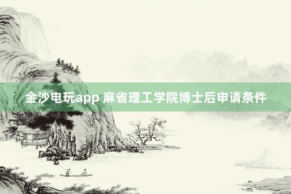 金沙电玩app 麻省理工学院博士后申请条件