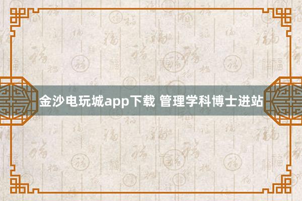 金沙电玩城app下载 管理学科博士进站