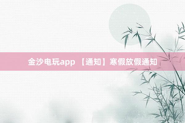 金沙电玩app 【通知】寒假放假通知