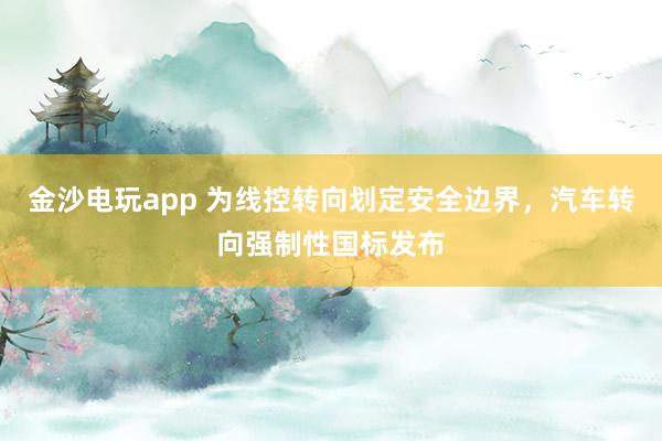 金沙电玩app 为线控转向划定安全边界,汽车转向强制性国标发布