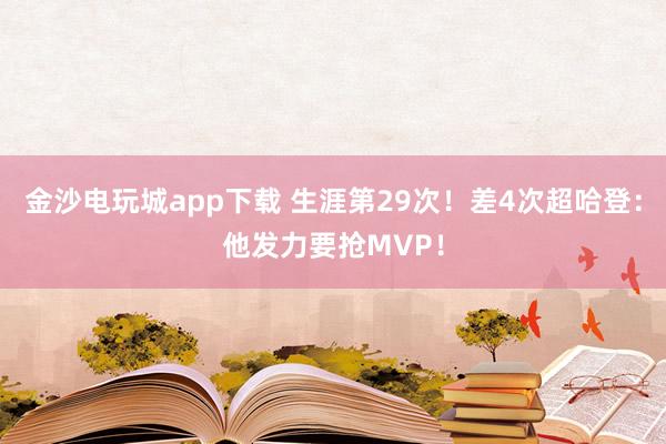 金沙电玩城app下载 生涯第29次!差4次超哈登:他发力要抢MVP!