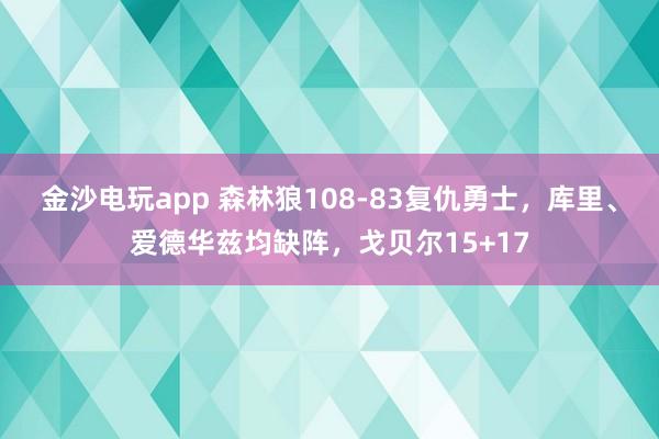 金沙电玩app 森林狼108-83复仇勇士,库里、爱德华兹均缺阵,戈贝尔15+17