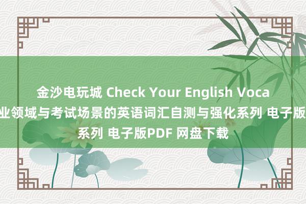 金沙电玩城 Check Your English Vocabulary for专业领域与考试场景的英语词汇自测与强化系列 电子版PDF 网盘下载