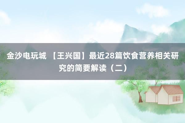金沙电玩城 【王兴国】最近28篇饮食营养相关研究的简要解读(二)