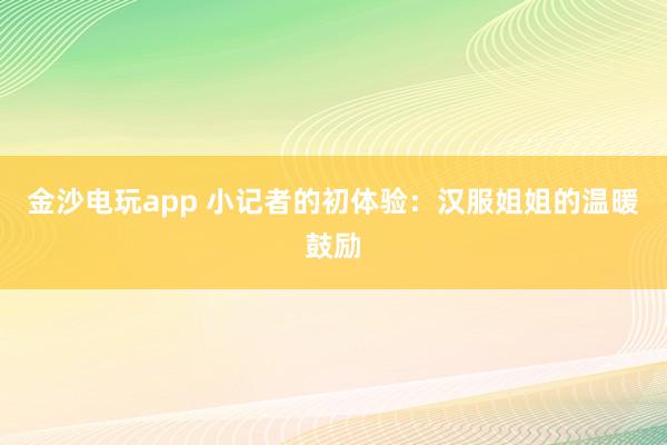 金沙电玩app 小记者的初体验：汉服姐姐的温暖鼓励