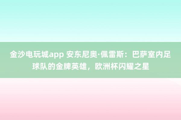 金沙电玩城app 安东尼奥·佩雷斯：巴萨室内足球队的金牌英雄，欧洲杯闪耀之星