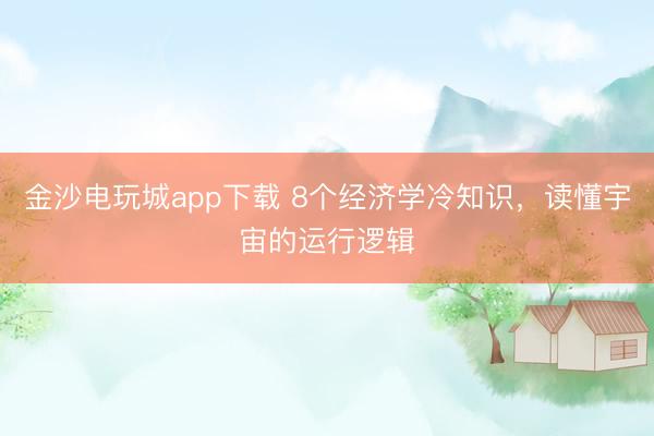 金沙电玩城app下载 8个经济学冷知识,读懂宇宙的运行逻辑