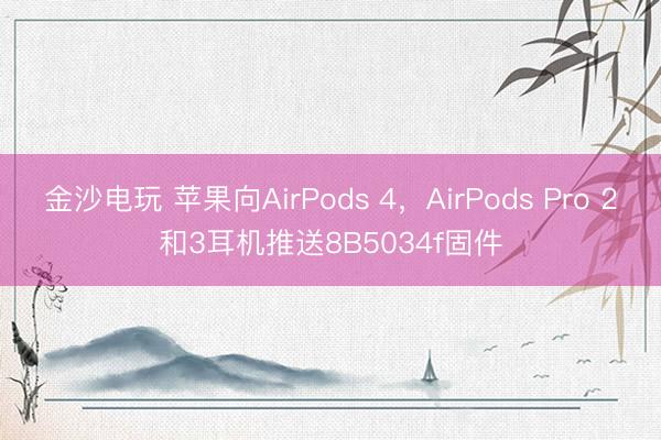 金沙电玩 苹果向AirPods 4，AirPods Pro 2和3耳机推送8B5034f固件