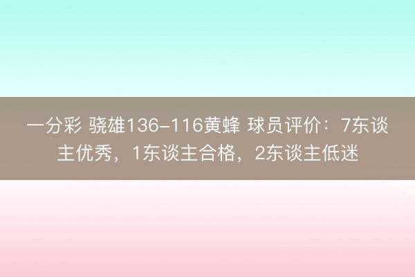一分彩 骁雄136-116黄蜂 球员评价：7东谈主优秀，1东谈主合格，2东谈主低迷