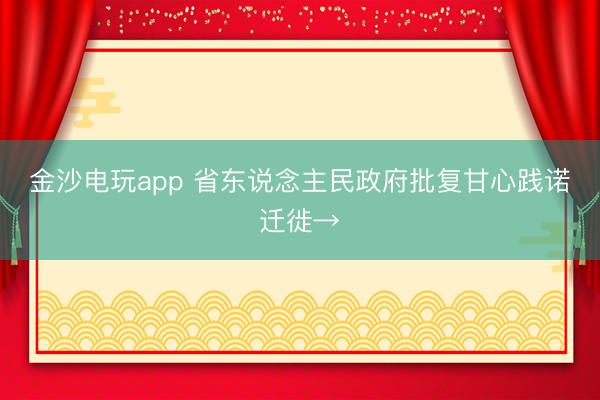 金沙电玩app 省东说念主民政府批复甘心践诺迁徙→